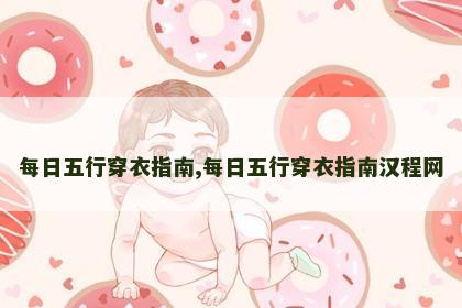每日五行穿衣指南,每日五行穿衣指南汉程网 每日五行穿衣指南,每日五行穿衣指南汉程网