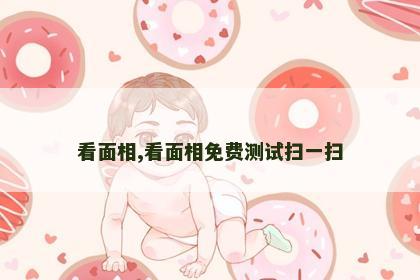 看面相,看面相免费测试扫一扫 看面相,看面相免费测试扫一扫