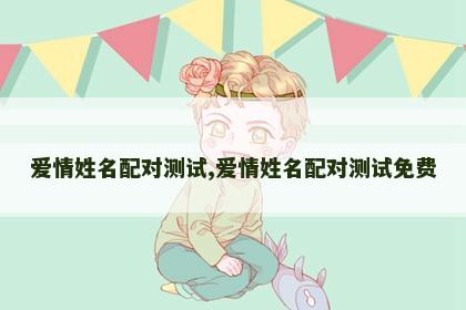 爱情姓名配对测试,爱情姓名配对测试免费 爱情姓名配对测试,爱情姓名配对测试免费
