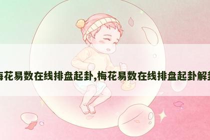 梅花易数在线排盘起卦,梅花易数在线排盘起卦解卦 梅花易数在线排盘起卦,梅花易数在线排盘起卦解卦