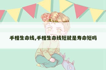 手相生命线,手相生命线短就是寿命短吗 手相生命线,手相生命线短就是寿命短吗
