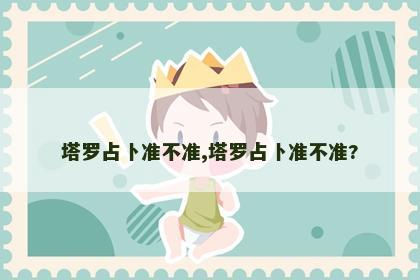 塔罗占卜准不准,塔罗占卜准不准? 塔罗占卜准不准,塔罗占卜准不准?