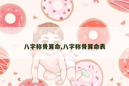 八字称骨算命,八字称骨算命表 八字称骨算命,八字称骨算命表