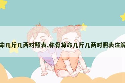 称骨算命几斤几两对照表,称骨算命几斤几两对照表注解详细表 称骨算命几斤几两对照表,称骨算命几斤几两对照表注解详细表