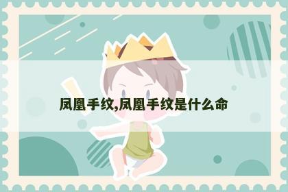 凤凰手纹,凤凰手纹是什么命 凤凰手纹,凤凰手纹是什么命