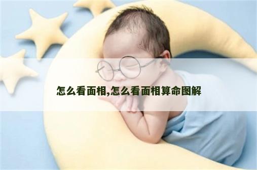 怎么看面相,怎么看面相算命图解 怎么看面相,怎么看面相算命图解