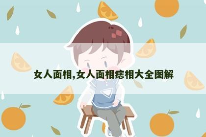 女人面相,女人面相痣相大全图解 女人面相,女人面相痣相大全图解