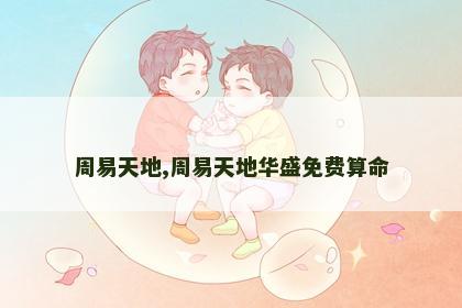 周易天地,周易天地华盛免费算命 周易天地,周易天地华盛免费算命