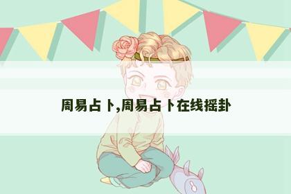 周易占卜,周易占卜在线摇卦 周易占卜,周易占卜在线摇卦