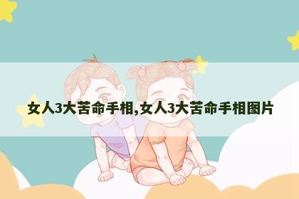 女人3大苦命手相,女人3大苦命手相图片 女人3大苦命手相,女人3大苦命手相图片