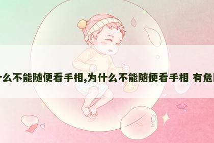 为什么不能随便看手相,为什么不能随便看手相 有危险吗 为什么不能随便看手相,为什么不能随便看手相 有危险吗