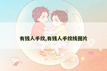 有钱人手纹,有钱人手纹线图片 有钱人手纹,有钱人手纹线图片