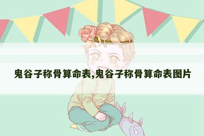 鬼谷子称骨算命表,鬼谷子称骨算命表图片 鬼谷子称骨算命表,鬼谷子称骨算命表图片